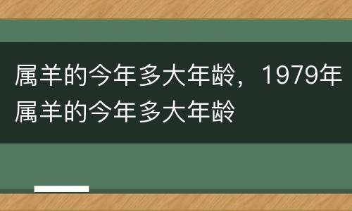 属羊的今年多大年龄，1979年属羊的今年多大年龄