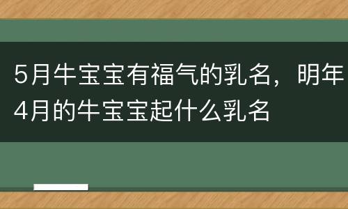 5月牛宝宝有福气的乳名，明年4月的牛宝宝起什么乳名