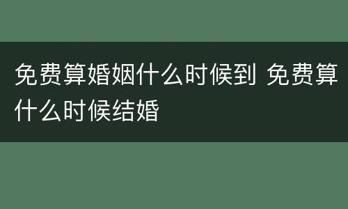 免费算婚姻什么时候到 免费算什么时候结婚