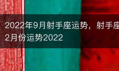 2022年9月射手座运势，射手座2月份运势2022