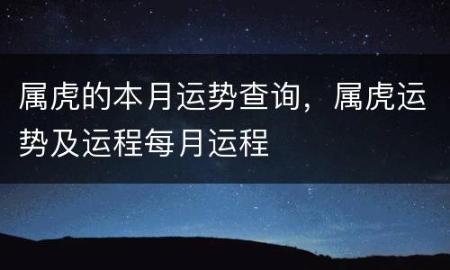 属虎的本月运势查询，属虎运势及运程每月运程
