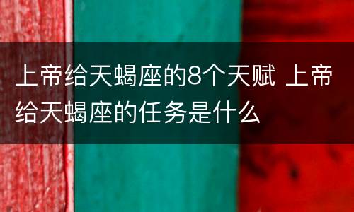 上帝给天蝎座的8个天赋 上帝给天蝎座的任务是什么