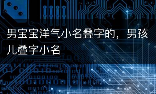 男宝宝洋气小名叠字的，男孩儿叠字小名