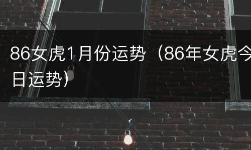 86女虎1月份运势（86年女虎今日运势）