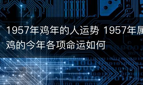 1957年鸡年的人运势 1957年属鸡的今年各项命运如何