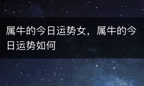 属牛的今日运势女，属牛的今日运势如何