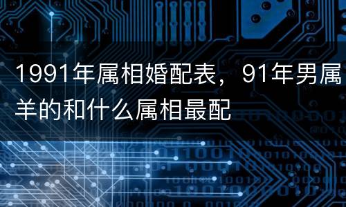 1991年属相婚配表，91年男属羊的和什么属相最配