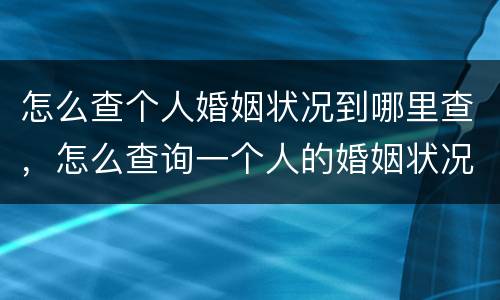 怎么查个人婚姻状况到哪里查，怎么查询一个人的婚姻状况