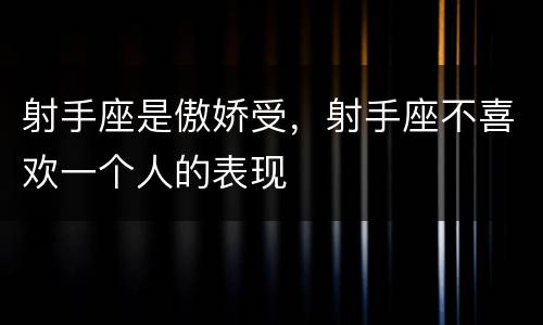 射手座是傲娇受，射手座不喜欢一个人的表现