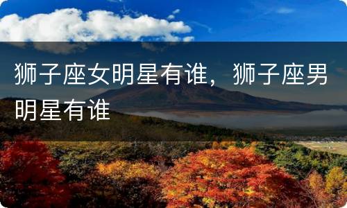 狮子座女明星有谁，狮子座男明星有谁