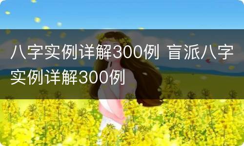 八字实例详解300例 盲派八字实例详解300例