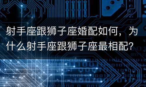 射手座跟狮子座婚配如何，为什么射手座跟狮子座最相配？
