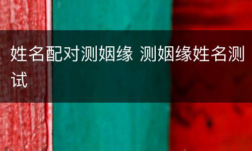 姓名配对测姻缘 测姻缘姓名测试