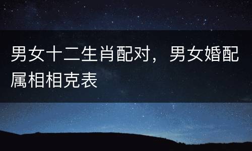 男女十二生肖配对，男女婚配属相相克表