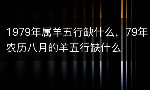 1979年属羊五行缺什么，79年农历八月的羊五行缺什么