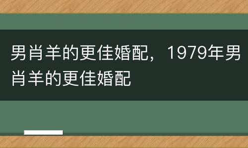 男肖羊的更佳婚配，1979年男肖羊的更佳婚配