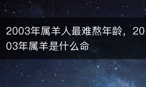 2003年属羊人最难熬年龄，2003年属羊是什么命