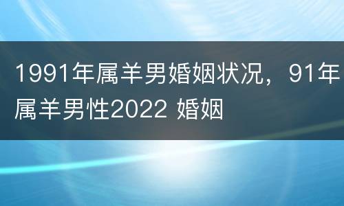 1991年属羊男婚姻状况，91年属羊男性2022 婚姻