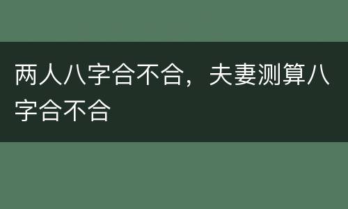 两人八字合不合，夫妻测算八字合不合
