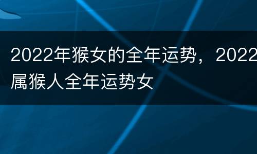 2022年猴女的全年运势，2022属猴人全年运势女