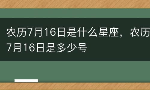 农历7月16日是什么星座，农历7月16日是多少号
