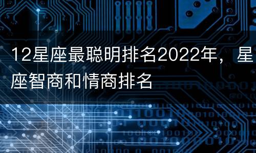 12星座最聪明排名2022年，星座智商和情商排名