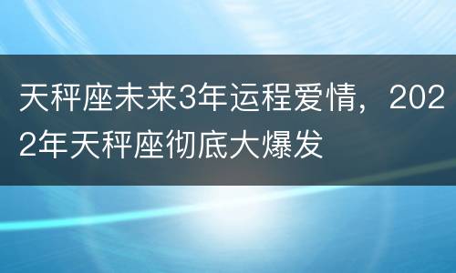天秤座未来3年运程爱情，2022年天秤座彻底大爆发