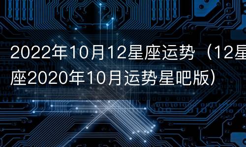 2022年10月12星座运势（12星座2020年10月运势星吧版）