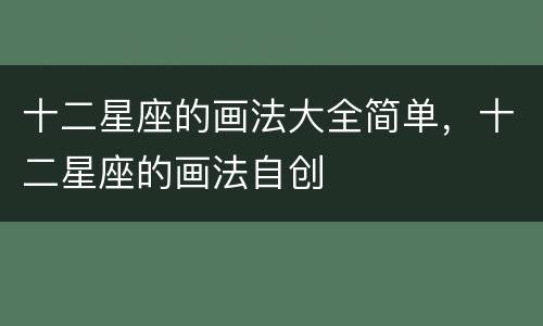 十二星座的画法大全简单，十二星座的画法自创