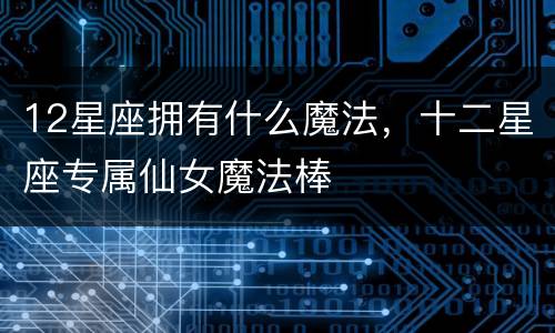12星座拥有什么魔法，十二星座专属仙女魔法棒