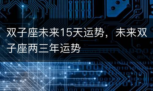 双子座未来15天运势，未来双子座两三年运势