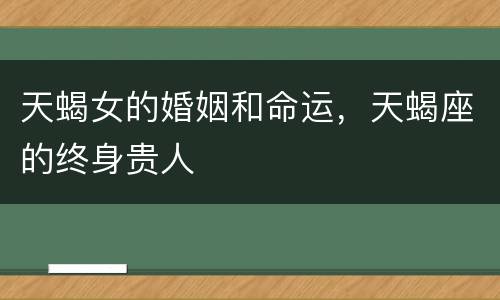 天蝎女的婚姻和命运，天蝎座的终身贵人