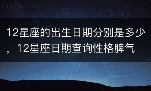 12星座的出生日期分别是多少，12星座日期查询性格脾气