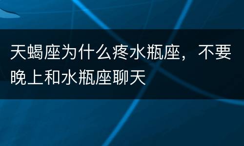 天蝎座为什么疼水瓶座，不要晚上和水瓶座聊天