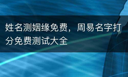 姓名测姻缘免费，周易名字打分免费测试大全