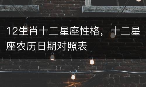 12生肖十二星座性格，十二星座农历日期对照表