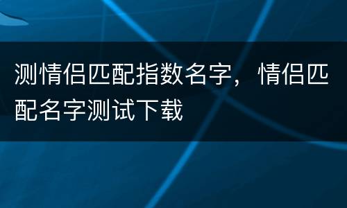 测情侣匹配指数名字，情侣匹配名字测试下载
