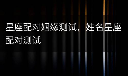 星座配对姻缘测试，姓名星座配对测试