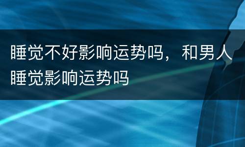 睡觉不好影响运势吗，和男人睡觉影响运势吗