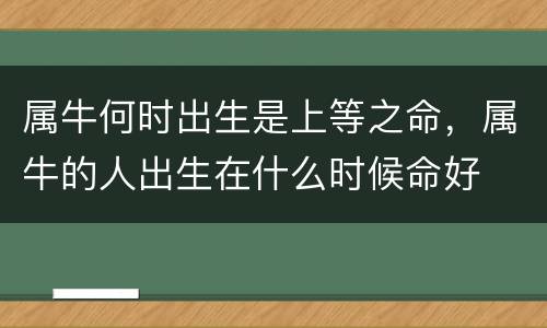 属牛何时出生是上等之命，属牛的人出生在什么时候命好