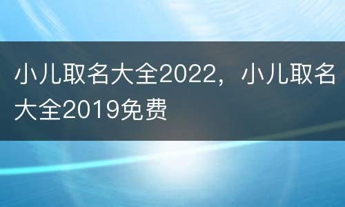 小儿取名大全2022，小儿取名大全2019免费