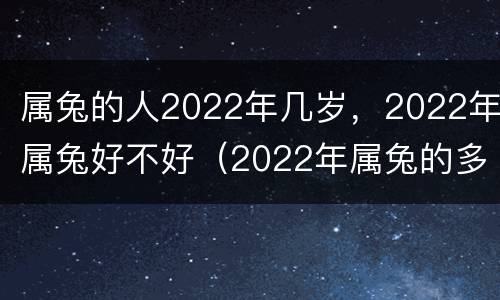 属兔的人2022年几岁，2022年属兔好不好（2022年属兔的多大年龄）