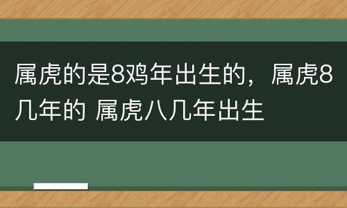 属虎的是8鸡年出生的，属虎8几年的 属虎八几年出生