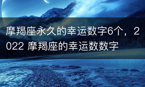 摩羯座永久的幸运数字6个，2022 摩羯座的幸运数数字