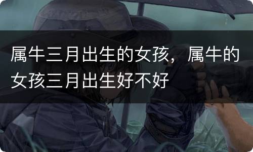 属牛三月出生的女孩，属牛的女孩三月出生好不好