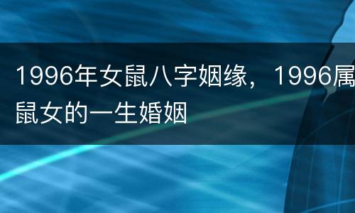 1996年女鼠八字姻缘，1996属鼠女的一生婚姻