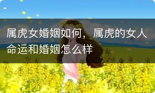 属虎女婚姻如何，属虎的女人命运和婚姻怎么样