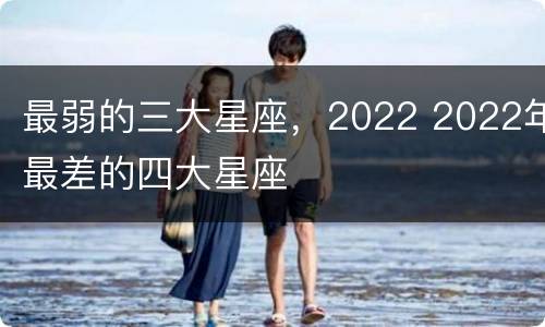 最弱的三大星座，2022 2022年最差的四大星座