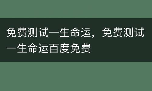 免费测试一生命运，免费测试一生命运百度免费