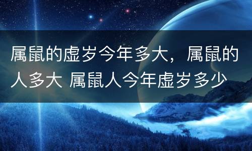 属鼠的虚岁今年多大，属鼠的人多大 属鼠人今年虚岁多少